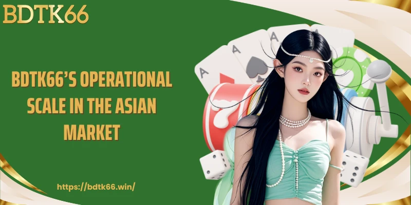 bdtk66’s-operational-scale-in-the-asian-market