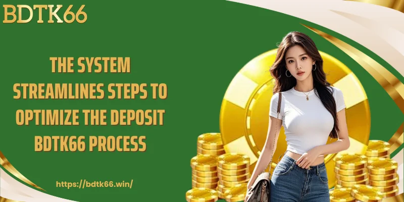 the-system-streamlines-steps-to-optimize-the-deposit-bdtk66-process